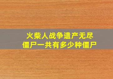 火柴人战争遗产无尽僵尸一共有多少种僵尸