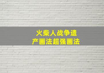 火柴人战争遗产画法超强画法