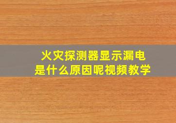 火灾探测器显示漏电是什么原因呢视频教学