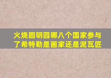 火烧圆明园哪八个国家参与了希特勒是画家还是泥瓦匠