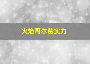 火焰哥尔赞实力