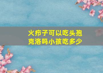 火疖子可以吃头孢克洛吗小孩吃多少