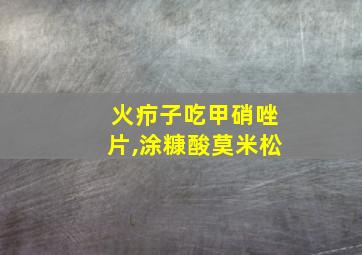 火疖子吃甲硝唑片,涂糠酸莫米松