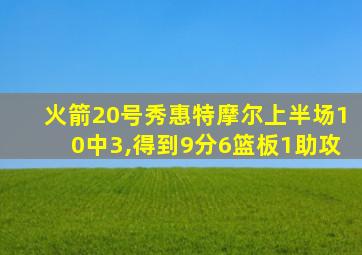 火箭20号秀惠特摩尔上半场10中3,得到9分6篮板1助攻