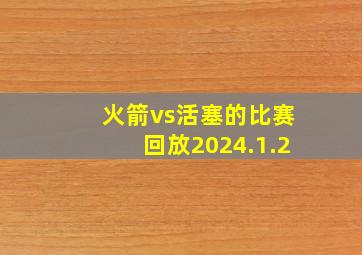 火箭vs活塞的比赛回放2024.1.2