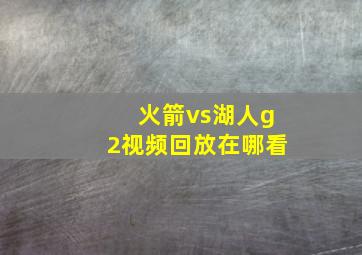 火箭vs湖人g2视频回放在哪看