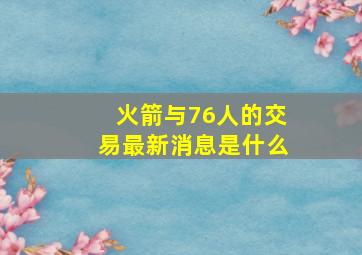 火箭与76人的交易最新消息是什么