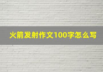 火箭发射作文100字怎么写