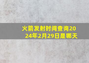 火箭发射时间查询2024年2月29日是哪天