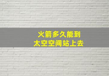 火箭多久能到太空空间站上去