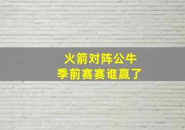 火箭对阵公牛季前赛赛谁赢了