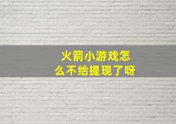 火箭小游戏怎么不给提现了呀