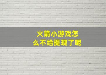 火箭小游戏怎么不给提现了呢