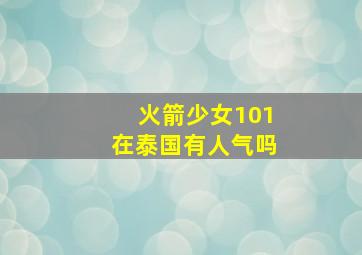 火箭少女101在泰国有人气吗