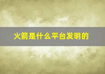 火箭是什么平台发明的