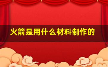 火箭是用什么材料制作的