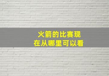 火箭的比赛现在从哪里可以看