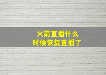 火箭直播什么时候恢复直播了