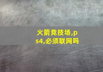 火箭竞技场,ps4,必须联网吗