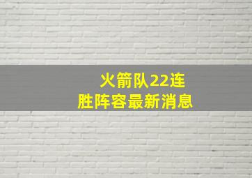 火箭队22连胜阵容最新消息