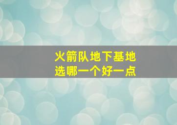 火箭队地下基地选哪一个好一点