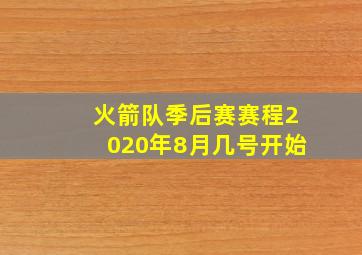 火箭队季后赛赛程2020年8月几号开始