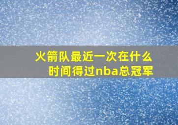 火箭队最近一次在什么时间得过nba总冠军