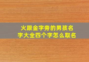 火跟金字旁的男孩名字大全四个字怎么取名