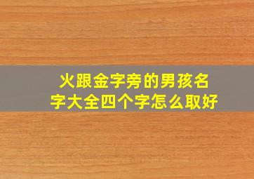 火跟金字旁的男孩名字大全四个字怎么取好