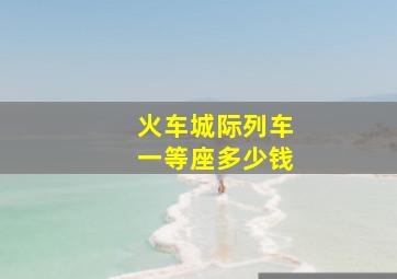 火车城际列车一等座多少钱