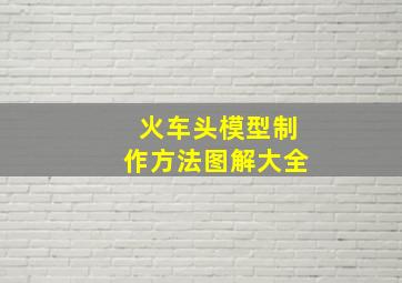 火车头模型制作方法图解大全