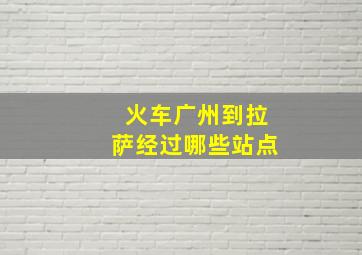 火车广州到拉萨经过哪些站点