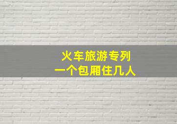 火车旅游专列一个包厢住几人