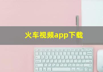 火车视频app下载