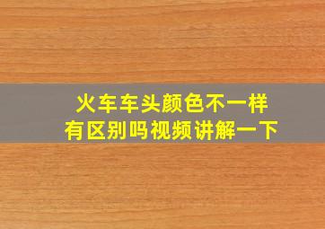 火车车头颜色不一样有区别吗视频讲解一下