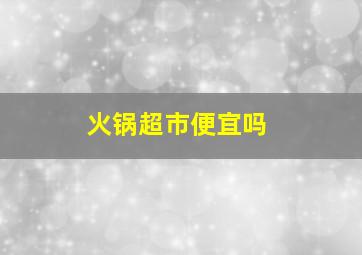 火锅超市便宜吗