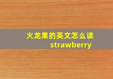 火龙果的英文怎么读strawberry