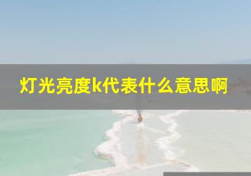 灯光亮度k代表什么意思啊