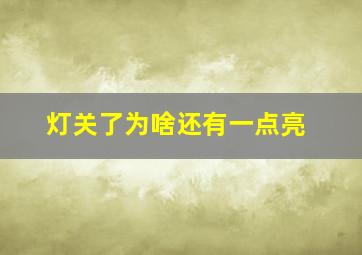 灯关了为啥还有一点亮