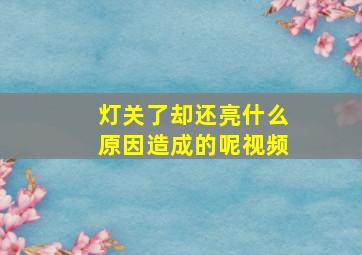 灯关了却还亮什么原因造成的呢视频