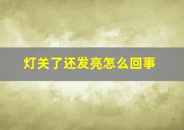 灯关了还发亮怎么回事