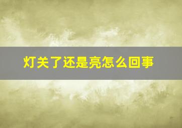 灯关了还是亮怎么回事