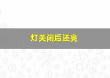 灯关闭后还亮