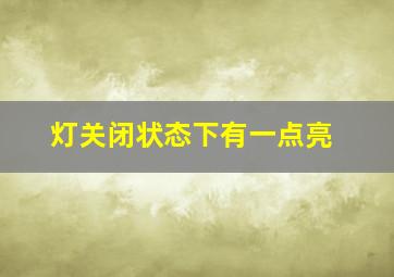 灯关闭状态下有一点亮