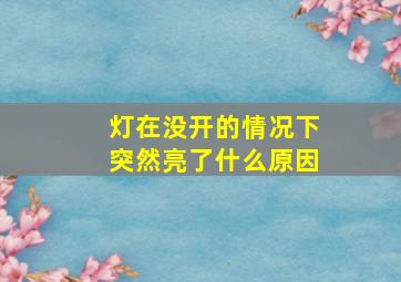 灯在没开的情况下突然亮了什么原因