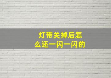 灯带关掉后怎么还一闪一闪的