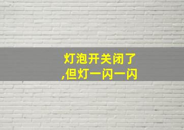 灯泡开关闭了,但灯一闪一闪