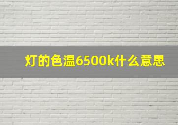 灯的色温6500k什么意思