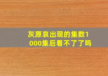 灰原哀出现的集数1000集后看不了了吗