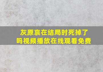 灰原哀在结局时死掉了吗视频播放在线观看免费